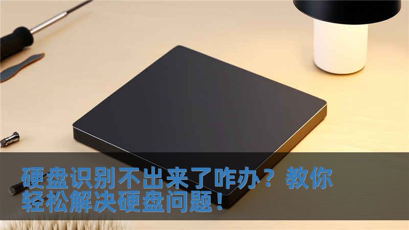 硬盤識別不出來了咋辦？教你輕松解決硬盤問題！