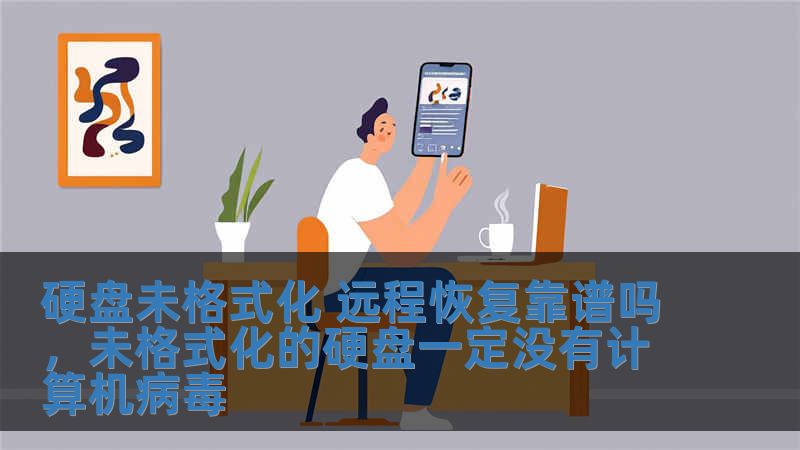 硬盤未格式化 遠程恢復靠譜嗎，未格式化的硬盤一定沒有計算機病毒
