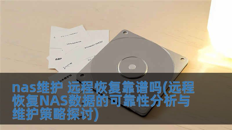 nas維護 遠程恢復靠譜嗎(遠程恢復NAS數據的可靠性分析與維護策略探討)