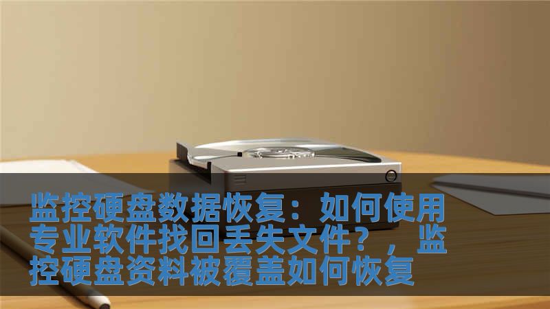 監(jiān)控硬盤數(shù)據(jù)恢復(fù)：如何使用專業(yè)軟件找回丟失文件？，監(jiān)控硬盤資料被覆蓋如何恢復(fù)