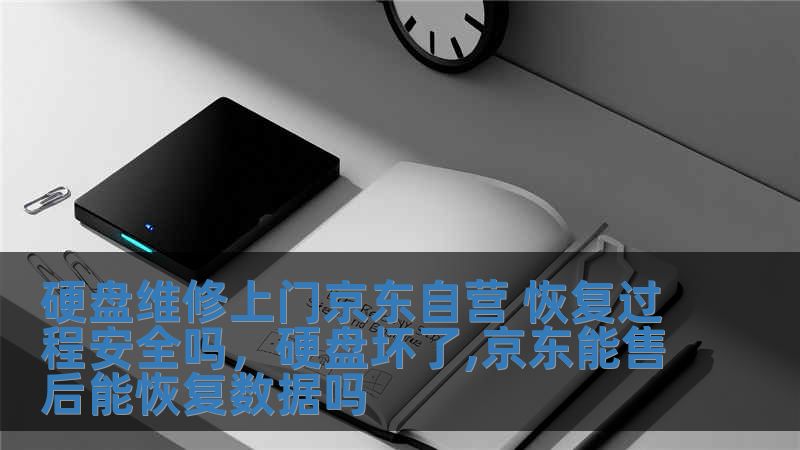 硬盤維修上門京東自營 恢復過程安全嗎，硬盤壞了,京東能售后能恢復數據嗎