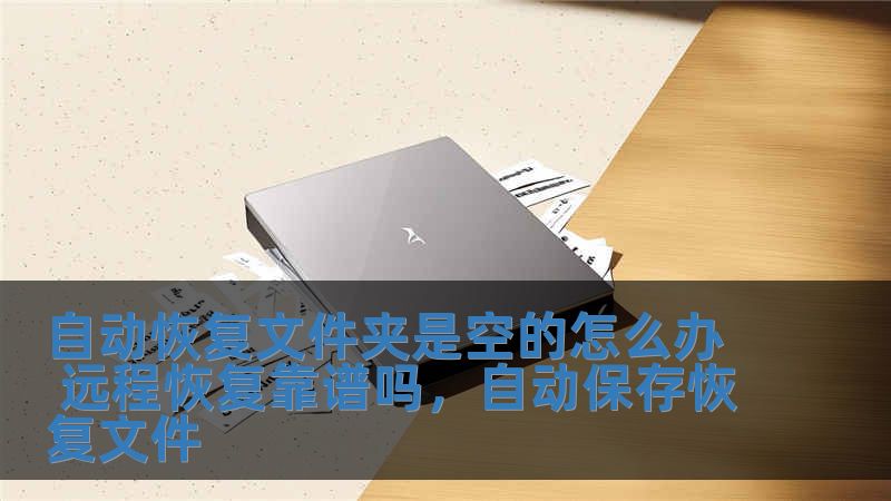 自動恢復文件夾是空的怎么辦 遠程恢復靠譜嗎，自動保存恢復文件