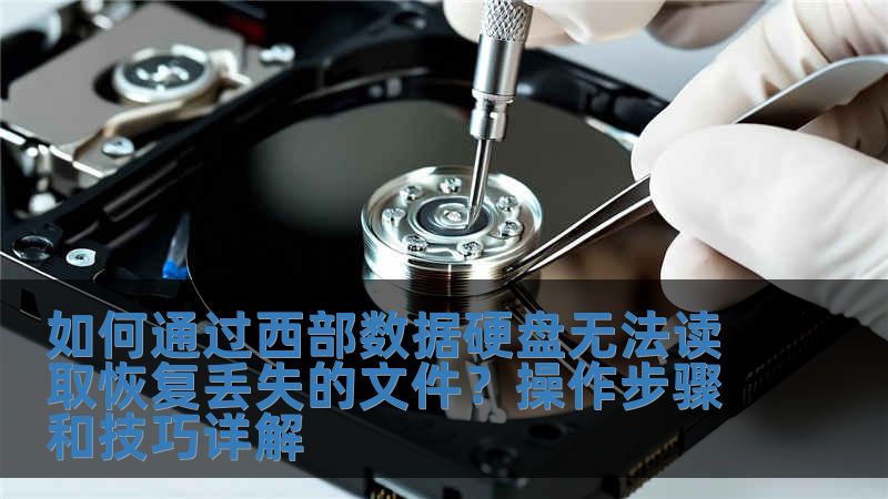 如何通過西部數據硬盤無法讀取恢復丟失的文件？操作步驟和技巧詳解