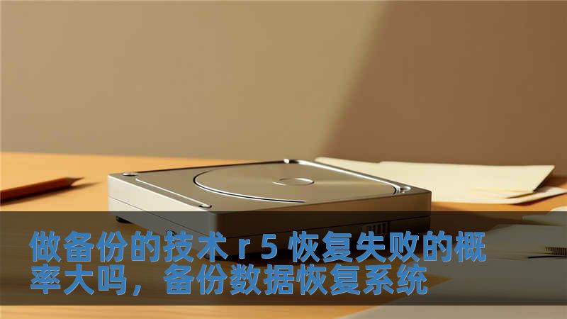 做備份的技術 r 5 恢復失敗的概率大嗎，備份數據恢復系統