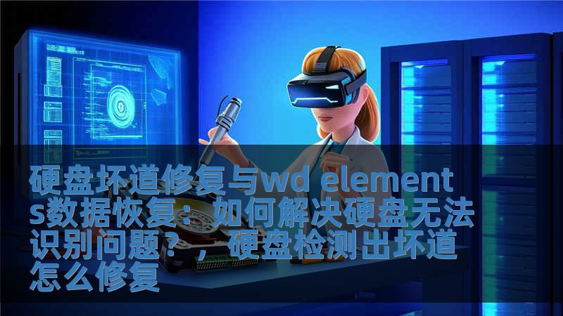 硬盤壞道修復與wd elements數據恢復：如何解決硬盤無法識別問題？，硬盤檢測出壞道怎么修復